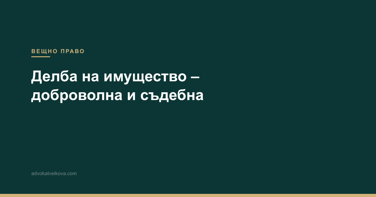 Делба на имущество – доброволна и съдебна делба в Горна Оряховица