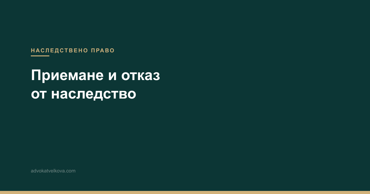 Приемане и отказ от наследство – процедура и срокове