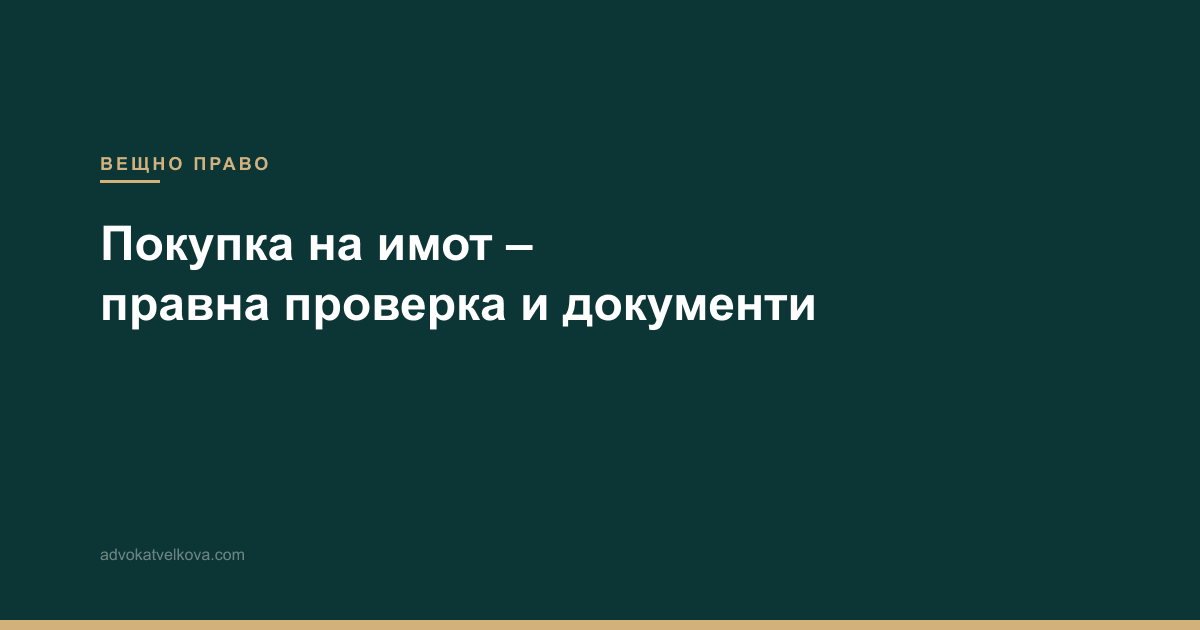 Покупка на имот – правна проверка и документи при сделка с недвижим имот